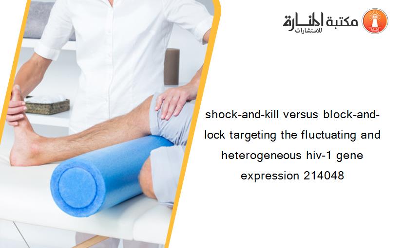 shock-and-kill versus block-and-lock targeting the fluctuating and heterogeneous hiv-1 gene expression 214048