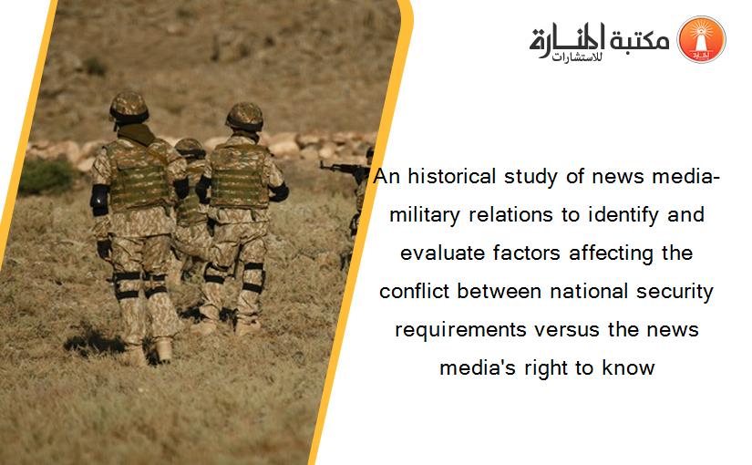 An historical study of news media-military relations to identify and evaluate factors affecting the conflict between national security requirements versus the news media's right to know