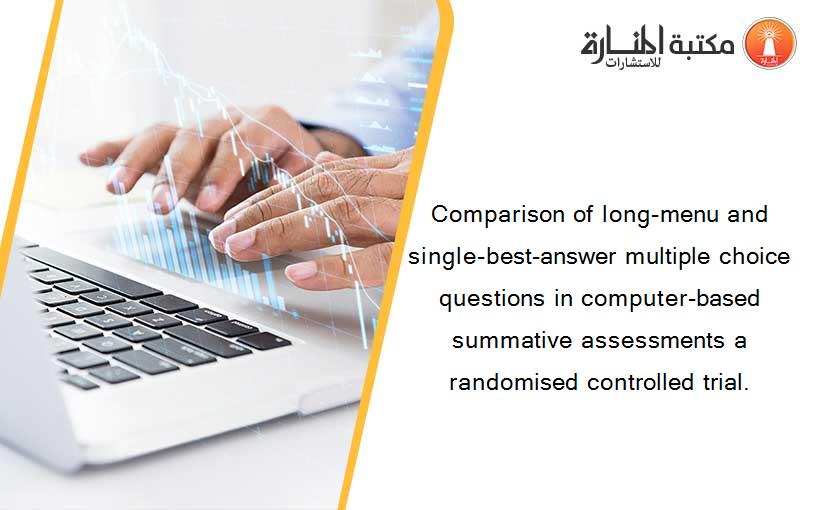 Comparison of long-menu and single-best-answer multiple choice questions in computer-based summative assessments a randomised controlled trial.