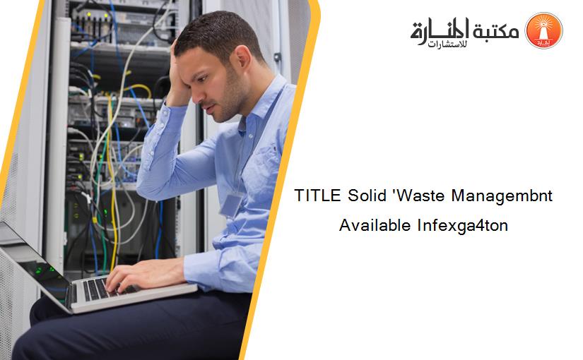 TITLE Solid 'Waste Managembnt Available Infexga4ton