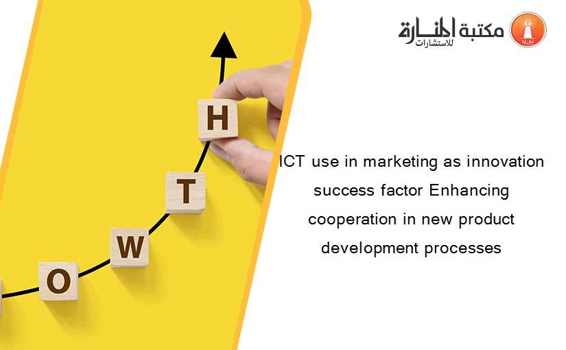 ICT use in marketing as innovation success factor Enhancing cooperation in new product development processes