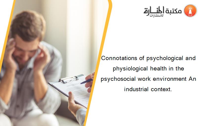 Connotations of psychological and physiological health in the psychosocial work environment An industrial context.