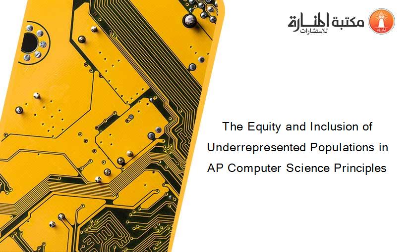 The Equity and Inclusion of Underrepresented Populations in AP Computer Science Principles