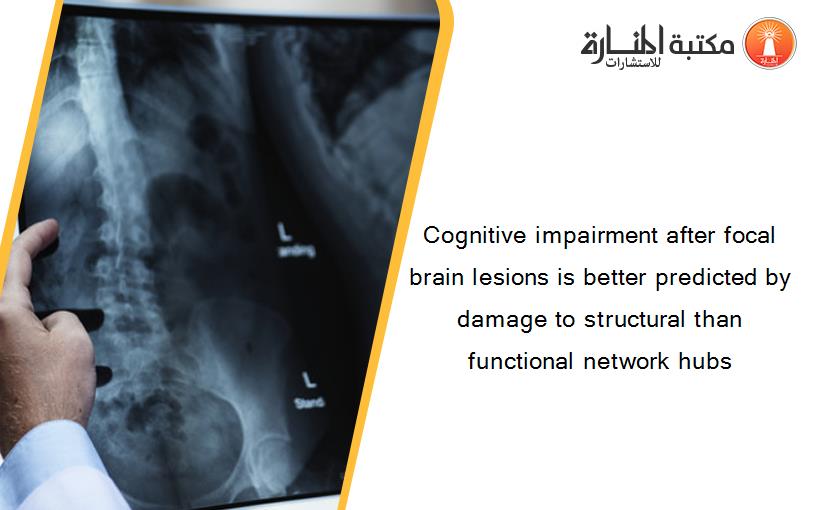 Cognitive impairment after focal brain lesions is better predicted by damage to structural than functional network hubs