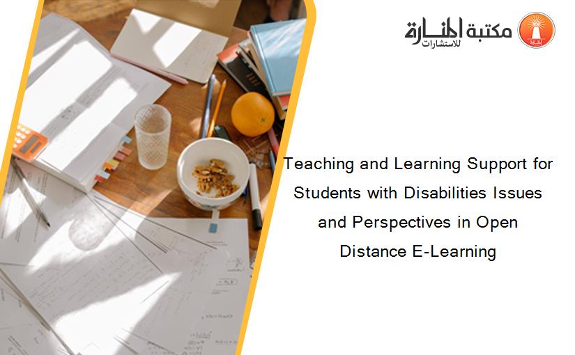 Teaching and Learning Support for Students with Disabilities Issues and Perspectives in Open Distance E-Learning