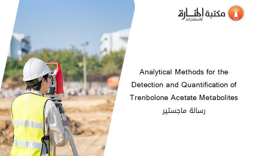 Analytical Methods for the Detection and Quantification of Trenbolone Acetate Metabolites رسالة ماجستير