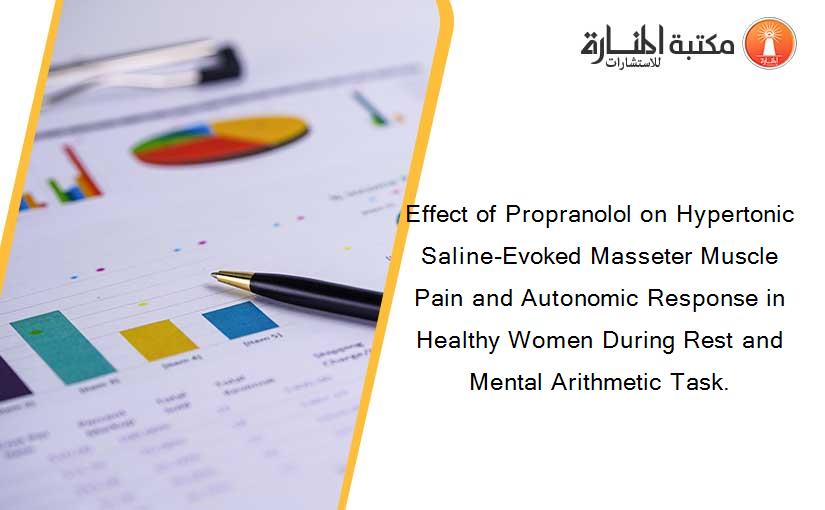 Effect of Propranolol on Hypertonic Saline-Evoked Masseter Muscle Pain and Autonomic Response in Healthy Women During Rest and Mental Arithmetic Task.