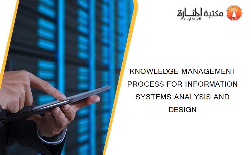 KNOWLEDGE MANAGEMENT PROCESS FOR INFORMATION SYSTEMS ANALYSIS AND DESIGN