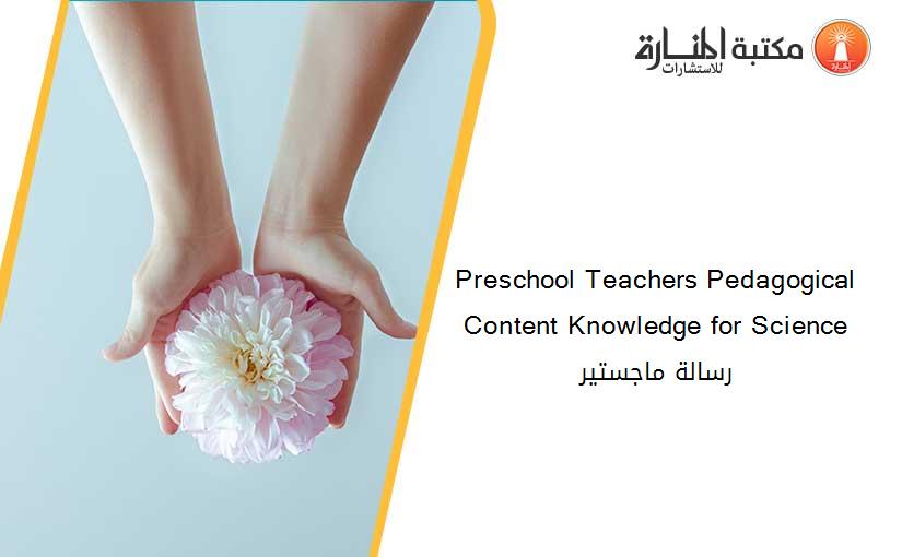 Preschool Teachers Pedagogical Content Knowledge for Science رسالة ماجستير