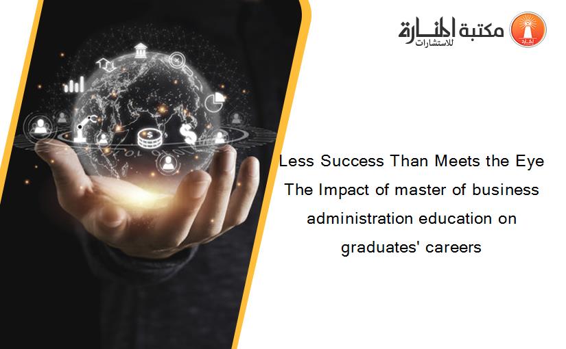 Less Success Than Meets the Eye The Impact of master of business administration education on graduates' careers‏