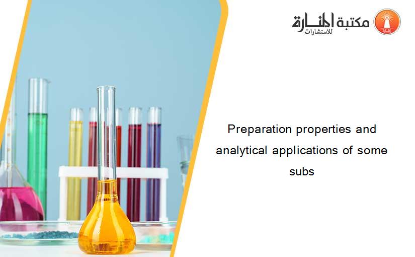 Preparation properties and analytical applications of some subs