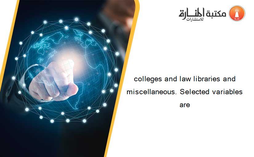 colleges and law libraries and miscellaneous. Selected variables are