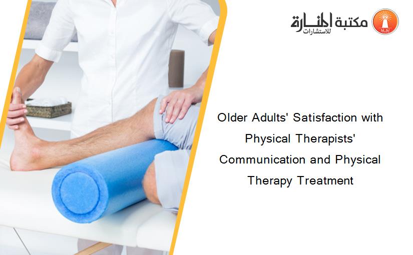 Older Adults' Satisfaction with Physical Therapists' Communication and Physical Therapy Treatment