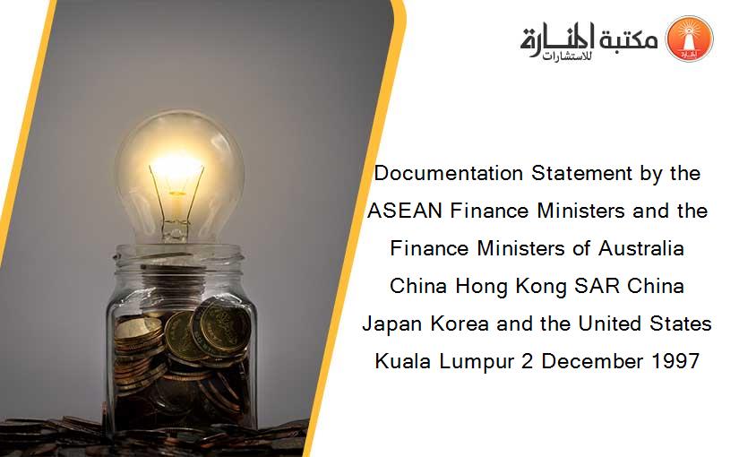 Documentation Statement by the ASEAN Finance Ministers and the Finance Ministers of Australia China Hong Kong SAR China Japan Korea and the United States Kuala Lumpur 2 December 1997
