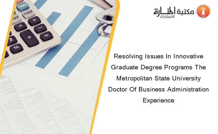 Resolving Issues In Innovative Graduate Degree Programs The Metropolitan State University Doctor Of Business Administration Experience