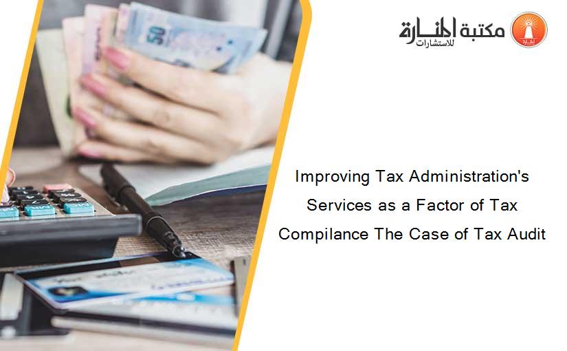 Improving Tax Administration's Services as a Factor of Tax Compilance The Case of Tax Audit