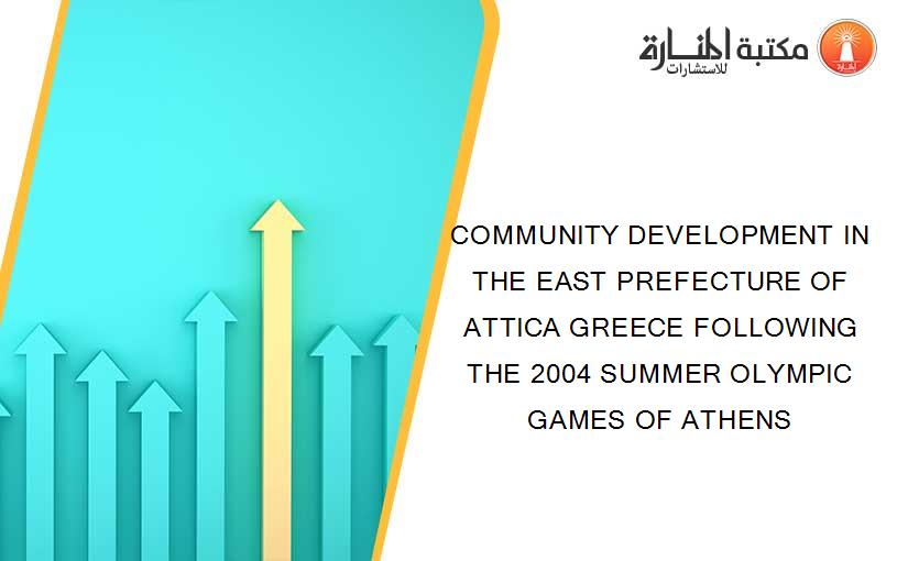 COMMUNITY DEVELOPMENT IN THE EAST PREFECTURE OF ATTICA GREECE FOLLOWING THE 2004 SUMMER OLYMPIC GAMES OF ATHENS
