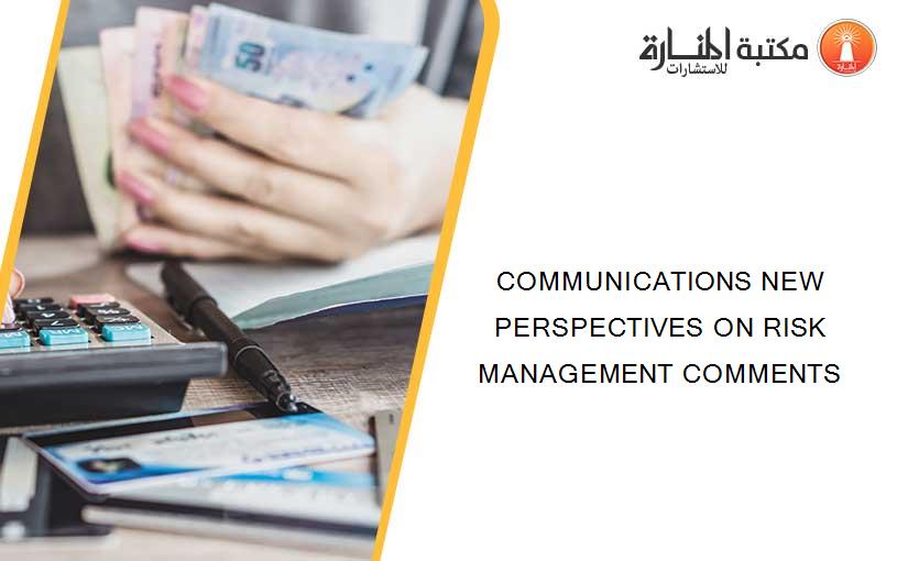 COMMUNICATIONS NEW PERSPECTIVES ON RISK MANAGEMENT COMMENTS
