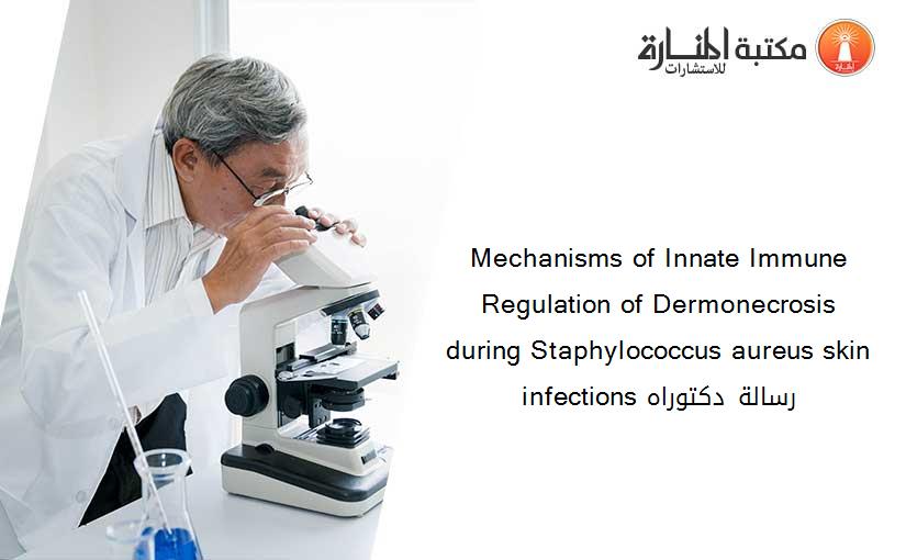 Mechanisms of Innate Immune Regulation of Dermonecrosis during Staphylococcus aureus skin infections رسالة دكتوراه
