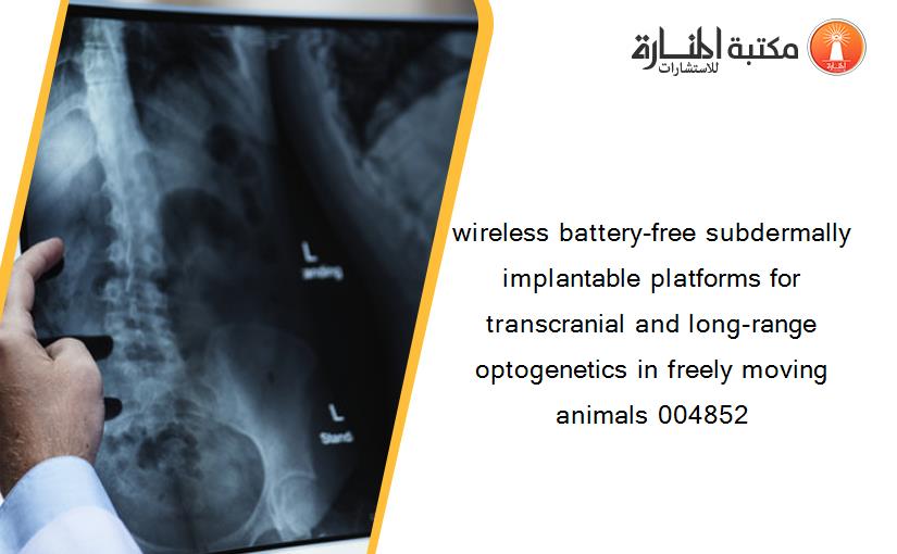 wireless battery-free subdermally implantable platforms for transcranial and long-range optogenetics in freely moving animals 004852