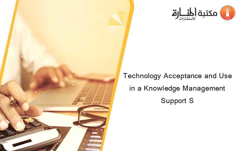 Technology Acceptance and Use in a Knowledge Management Support S