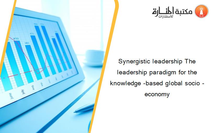 Synergistic leadership The leadership paradigm for the knowledge -based global socio -economy