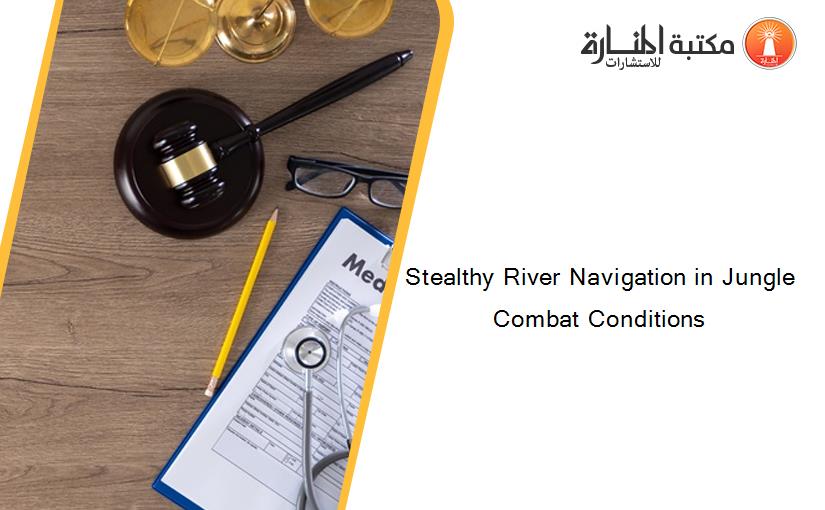 Stealthy River Navigation in Jungle Combat Conditions