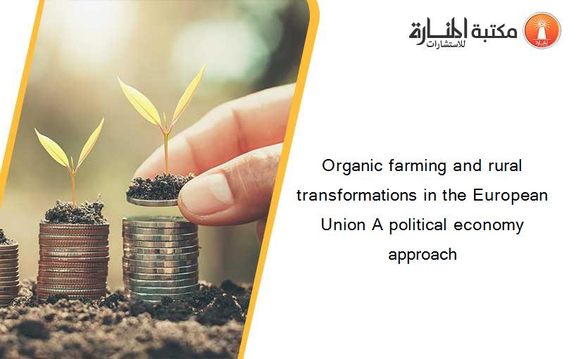 Organic farming and rural transformations in the European Union A political economy approach