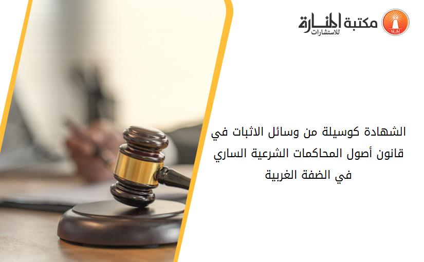 الشهادة كوسيلة من وسائل الاثبات في قانون أصول المحاكمات الشرعية الساري في الضفة الغربية