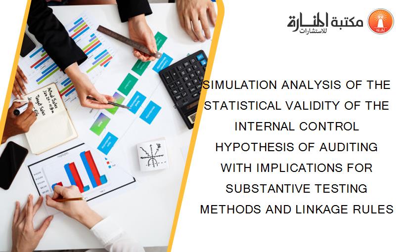 SIMULATION ANALYSIS OF THE STATISTICAL VALIDITY OF THE INTERNAL CONTROL HYPOTHESIS OF AUDITING WITH IMPLICATIONS FOR SUBSTANTIVE TESTING METHODS AND LINKAGE RULES