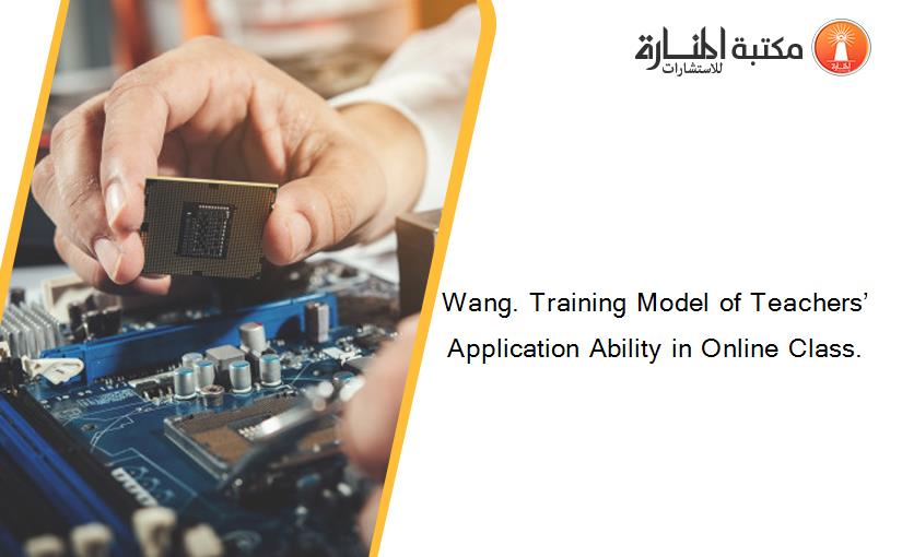 Wang. Training Model of Teachers’ Application Ability in Online Class.