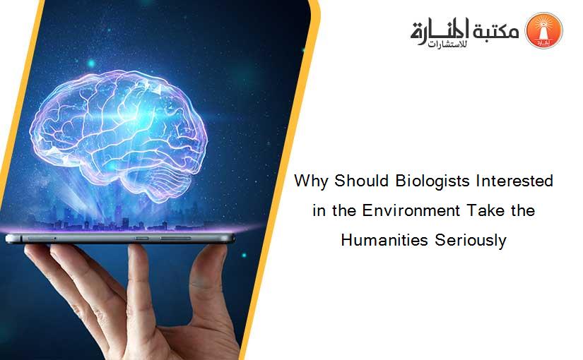 Why Should Biologists Interested in the Environment Take the Humanities Seriously