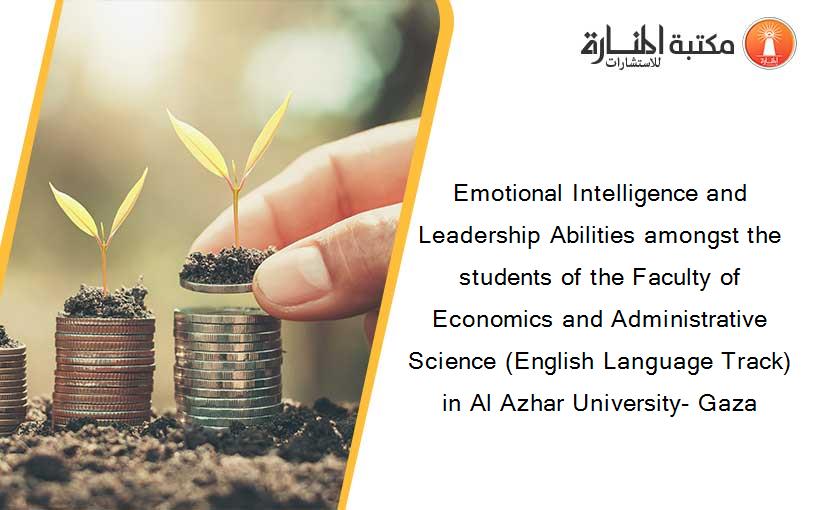 Emotional Intelligence and Leadership Abilities amongst the students of the Faculty of Economics and Administrative Science (English Language Track) in Al Azhar University- Gaza