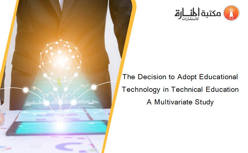 The Decision to Adopt Educational Technology in Technical Education A Multivariate Study