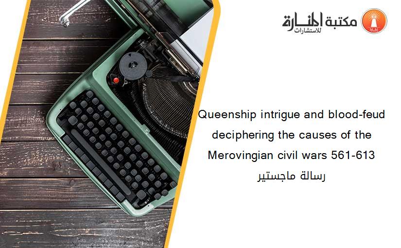 Queenship intrigue and blood-feud deciphering the causes of the Merovingian civil wars 561-613  رسالة ماجستير