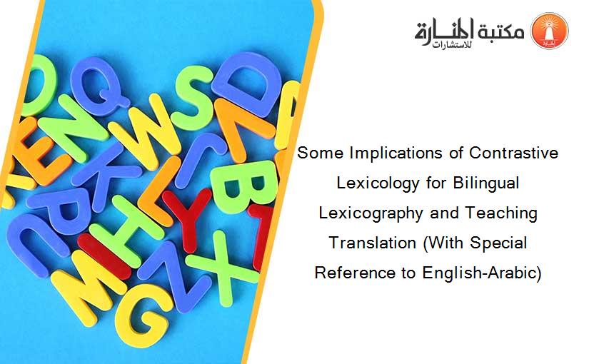 Some Implications of Contrastive Lexicology for Bilingual Lexicography and Teaching Translation (With Special Reference to English-Arabic)
