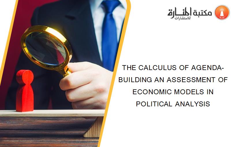 THE CALCULUS OF AGENDA-BUILDING AN ASSESSMENT OF ECONOMIC MODELS IN POLITICAL ANALYSIS