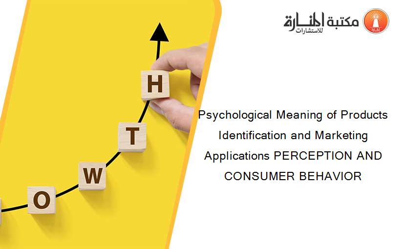 Psychological Meaning of Products Identification and Marketing Applications PERCEPTION AND CONSUMER BEHAVIOR