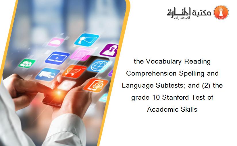 the Vocabulary Reading Comprehension Spelling and Language Subtests; and (2) the grade 10 Stanford Test of Academic Skills