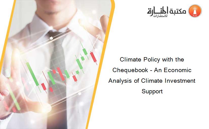 Climate Policy with the Chequebook – An Economic Analysis of Climate Investment Support