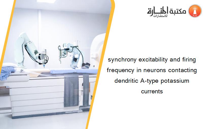 synchrony excitability and firing frequency in neurons contacting dendritic A-type potassium currents