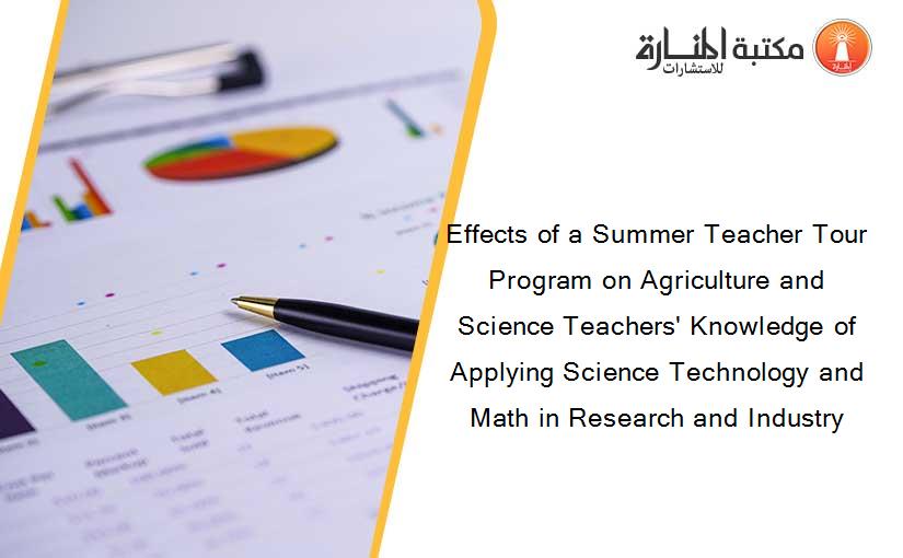 Effects of a Summer Teacher Tour Program on Agriculture and Science Teachers' Knowledge of Applying Science Technology and Math in Research and Industry