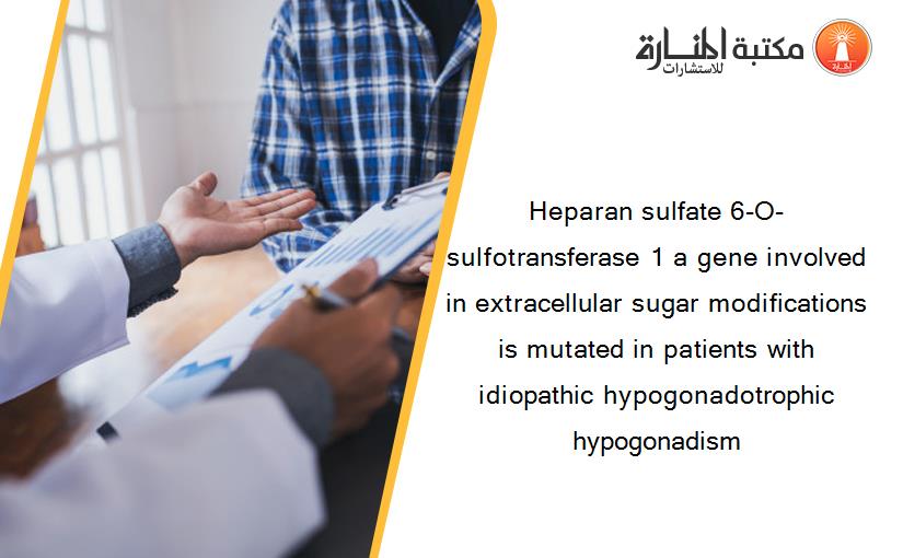 Heparan sulfate 6-O-sulfotransferase 1 a gene involved in extracellular sugar modifications is mutated in patients with idiopathic hypogonadotrophic hypogonadism