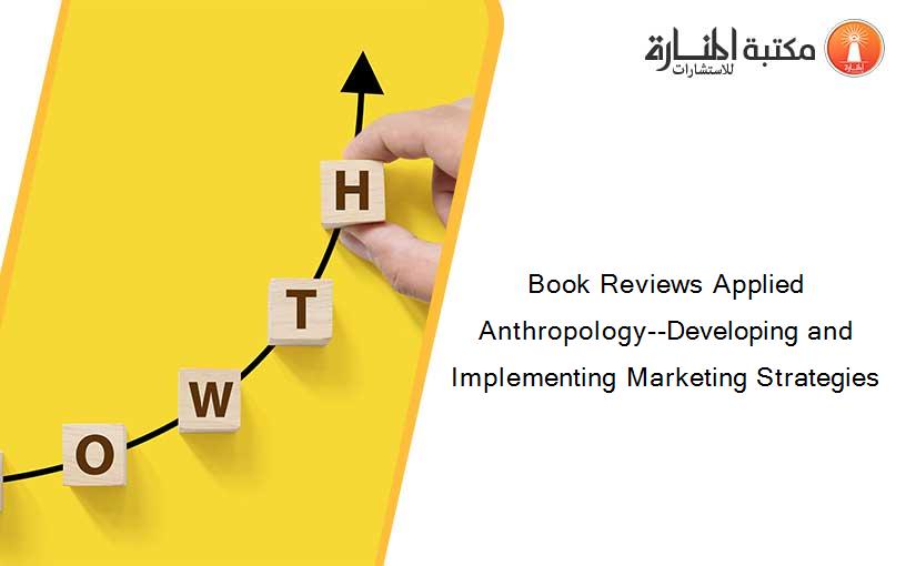 Book Reviews Applied Anthropology--Developing and Implementing Marketing Strategies