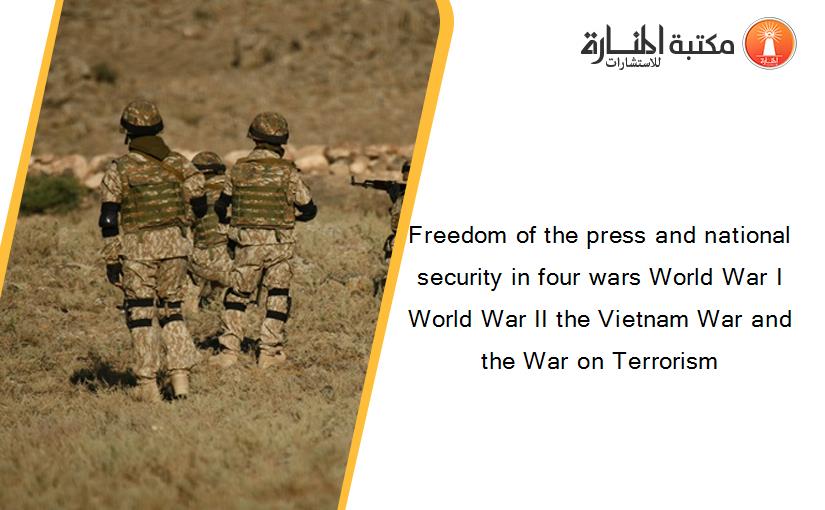 Freedom of the press and national security in four wars World War I World War II the Vietnam War and the War on Terrorism