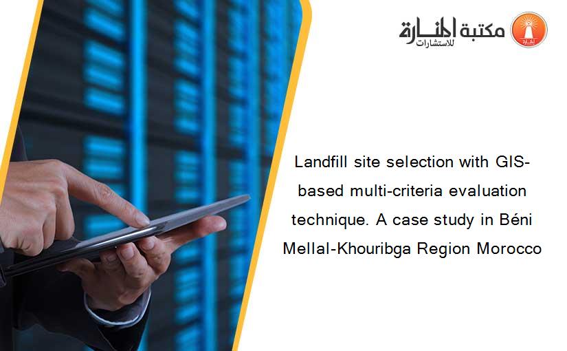 Landfill site selection with GIS-based multi-criteria evaluation technique. A case study in Béni Mellal-Khouribga Region Morocco