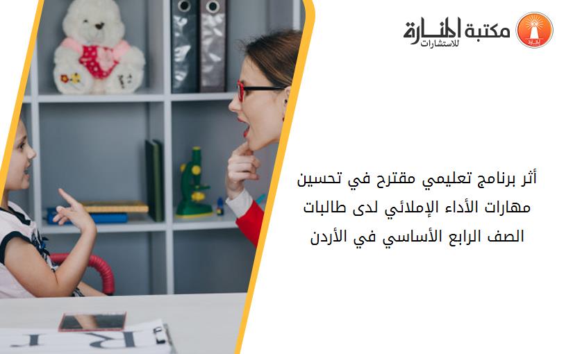 أثر برنامج تعليمي مقترح في تحسين مهارات الأداء الإملائي لدى طالبات الصف الرابع الأساسي في الأردن