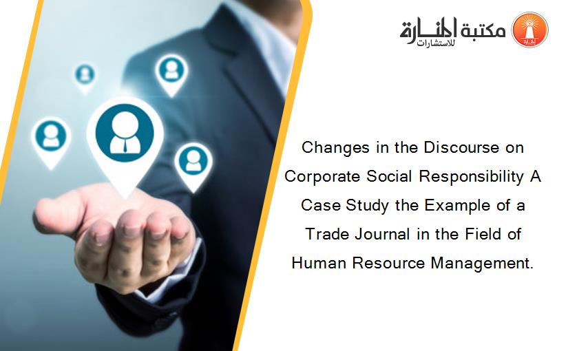 Changes in the Discourse on Corporate Social Responsibility A Case Study the Example of a Trade Journal in the Field of Human Resource Management.