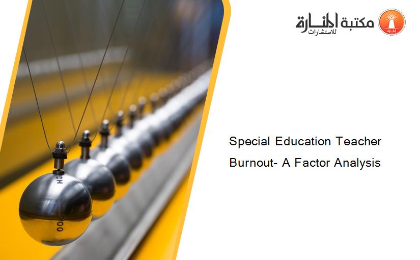 Special Education Teacher Burnout- A Factor Analysis