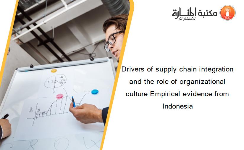 Drivers of supply chain integration and the role of organizational culture Empirical evidence from Indonesia